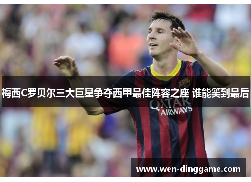 梅西C罗贝尔三大巨星争夺西甲最佳阵容之座 谁能笑到最后