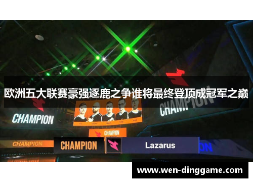 欧洲五大联赛豪强逐鹿之争谁将最终登顶成冠军之巅