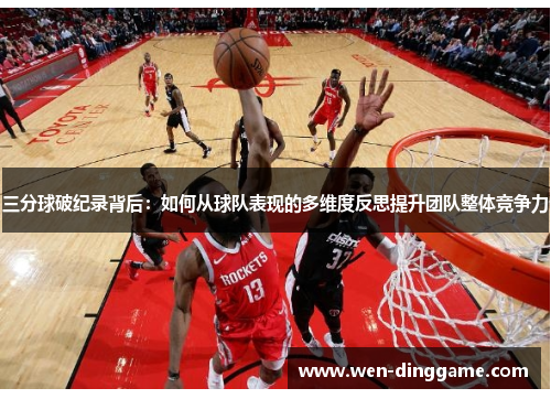 三分球破纪录背后：如何从球队表现的多维度反思提升团队整体竞争力