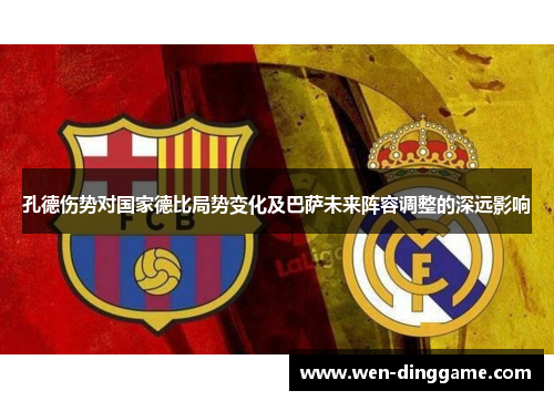 孔德伤势对国家德比局势变化及巴萨未来阵容调整的深远影响