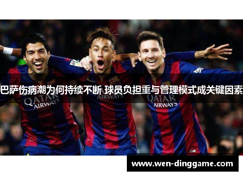 巴萨伤病潮为何持续不断 球员负担重与管理模式成关键因素
